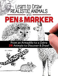 Title: Learn to Draw Realistic Animals with Pen & Marker: From an Armadillo to a Zebra 26 Animals to Discover & Draw!, Author: D. L. Miller