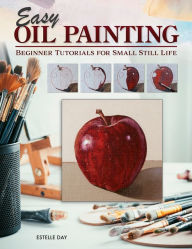 Title: Easy Oil Painting: Beginner Tutorials for Small Still Life, Author: Estelle Day
