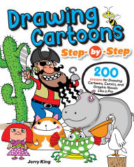 Title: Drawing Cartoons Step-by-Step: 200 Lessons for Drawing Cartoons, Comics, and Graphic Novels Like a Pro, Author: Jerry King