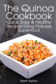 Title: The Quinoa Cookbook: Quick, Easy and Healthy Recipes Using Natures Superfood, Author: Sarah Sophia