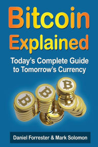 Title: Bitcoin Explained: Today's Complete Guide to Tomorrow's Currency, Author: Mark Solomon