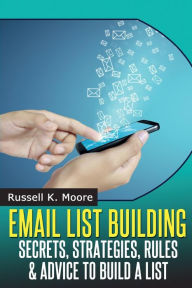 Title: Email List Building: Secrets, Strategies, Rules & Advice To Build A List, Author: Russell K Moore