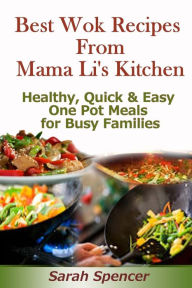 Title: Best Wok Recipes from Mama Li's Kitchen: Healthy, Quick and Easy One Pot Meals for Busy Families, Author: Sarah Spencer