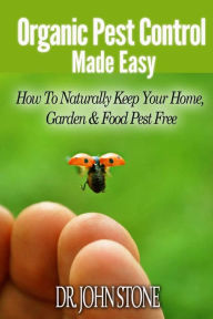 Title: Organic Pest Control Made Easy: How To Naturally Keep Your Home, Garden & Food Pest Free, Author: John Stone