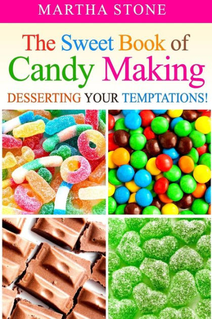 The Sweet Book Of Candy Making: Desserting Your Temptations! By Martha ...