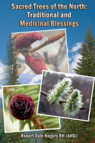 Title: Sacred Trees of the North: Traditional and Medicinal Blessings, Author: Robert Dale Rogers Rh