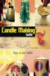 Title: Candle Making Guide: The Complete Guide To Homemade Candle, Author: Spc Books