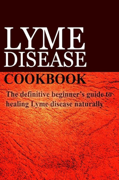 Lyme Disease Cookbook : The Definitive Beginner's Guide To Healing Lyme ...