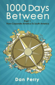 Title: 1000 Days Between: From Corporate America To South America, Author: Dan Perry