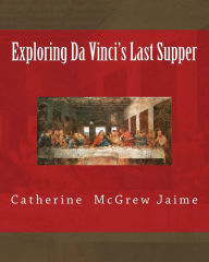 Title: Exploring Da Vinci's Last Supper, Author: Catherine McGrew Jaime