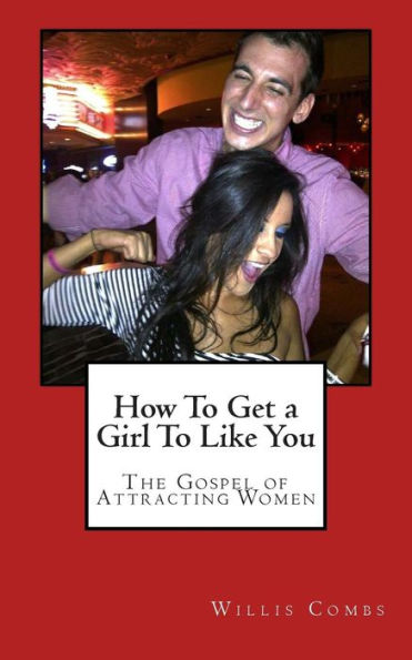 How To Get a Girl To Like You: The Gospel of Attracting Women