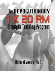 Title: The Revolutionary 1 x 20 RM Strength Training Program, Author: Michael Yessis