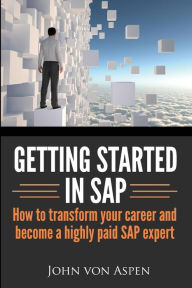 Title: Getting started in SAP: How to transform your career and become a highly paid SAP expert, Author: John Von Aspen