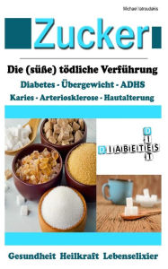 Title: Zucker: Die (süße) tödliche Verführung [Fettleibigkeit, ADHS, Herz-Kreislauferkrankungen, Diabetes / WISSEN KOMPAKT], Author: Michael Iatroudakis