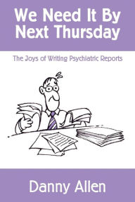 Title: We Need It By Next Thursday: The Joys of Writing Psychiatric Reports, Author: Danny Allen