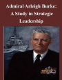 Admiral Arleigh Burke - A Study in Strategic Leadership