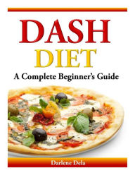 Title: Dash Diet: A Complete Beginner's Guide, Author: Darlene Dela