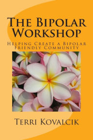 Title: The Bipolar Workshop: Helping Create a Bipolar Friendly Community, Author: Amy Lignor