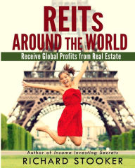 Title: Reits Around the World: Your Guide to Real Estate Investment Trusts in Nearly 40 Countries for Inflation Protection, Currency Hedging, Risk Management and Diversification, Author: Richard Stooker