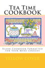 Tea Time COOKBOOK ~ Recipes for High Tea and More...: Blank Cookbook Formatted for Your Menu Choices ~ Yellow Cover