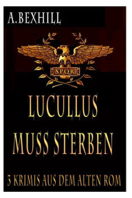 Title: Lucullus muss sterben: 3 Antike Rom Krimis, Author: A Bexhill