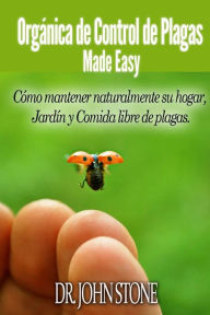 Title: Orgánica de Control de Plagas Made Easy: Cómo mantener naturalmente su hogar, Jardín y Comida libre de plagas, Author: John Stone