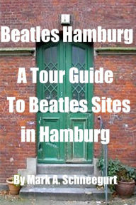 Title: Beatles Hamburg: A Tour Guide To Beatles Sites In Hamburg, Author: Mark a Schneegurt