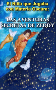 Title: El Nino que Jugaba con Materia Oscura: Las Aventuras Secretas de Zeddy, Author: Holy Ghost Writer