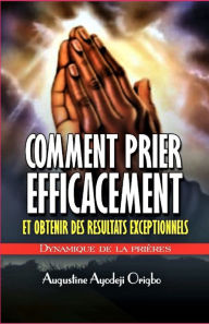 Title: Comment prier efficacement et obtenir des resultats exceptionnels: Dynamiques De la priere, Author: Augustine Ayodeji Origbo