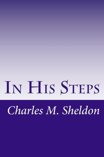 an analysis of the novel in his steps by charles sheldon In his steps takes place in the railroad town of raymond the main character is the rev henry maxwell, pastor of the first church of raymond, who challenges his. an analysis of the novel in his steps by charles sheldon In his steps takes place in the railroad town of raymond the main character is the rev henry maxwell, pastor of the first church of raymond, who challenges his.