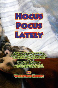 Title: Hocus Pocus Lately: A Paranormal Memoir of a Soon-To-Be Famous Anonymous Artist as a Reluctant Healer or Real Healing Lessons From a Psychic Surgeon & How You & I Can Do It Now, Author: Valentino Zubiri