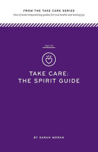 Title: Take Care: The Spirit Guide: One of seven empowering guides for true health and lasting joy, Author: Sarah Moran