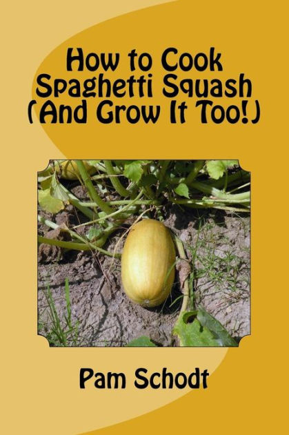 How To Cook Spaghetti Squash And Grow It Too By Pam Schodt Paperback Barnes Noble