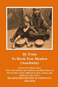 Title: Auschwitz - By Train To Birch Tree Meadow, Author: Derek Wyndham Mayes