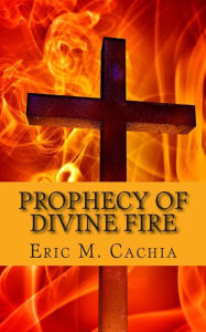 Title: Prophecy of Divine Fire: Ezekiel 38 & 39 in Today's News headlines, Author: Eric M Cachia