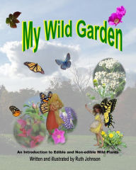 Title: My Wild Garden: An introduction to edible and non-edible wild plants, Author: Ruth Johnson