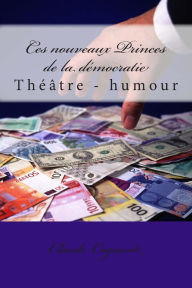 Title: Ces nouveaux Princes de la démocratie: théâtre - humour, Author: Claude Pierre Cognard