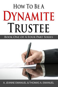 Title: How To Be A Dynamite Trustee: Book One Of A Four Part Series, Author: Thomas a Emanuel