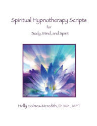 Title: Spiritual Hypnotherapy Scripts: for Body, Mind, and Spirit, Author: Holly S Holmes-Meredith