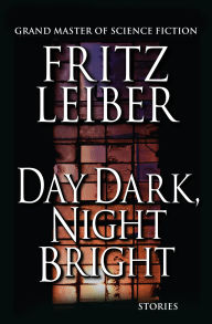 Title: Day Dark, Night Bright: Stories, Author: Fritz Leiber