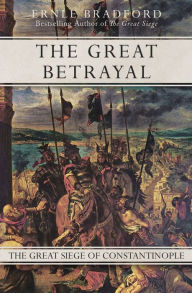 Title: The Great Betrayal: The Great Siege of Constantinople, Author: Ernle Bradford