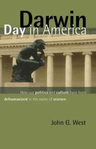 Title: Darwin Day in America: How Our Politics and Culture Have Been Dehumanized in the Name of Science, Author: John G. West