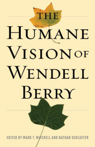 Title: The Humane Vision of Wendell Berry, Author: Mark Mitchell