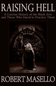 Title: Raising Hell: A Concise History of the Black Arts and Those Who Dared to Practice Them, Author: Robert Masello