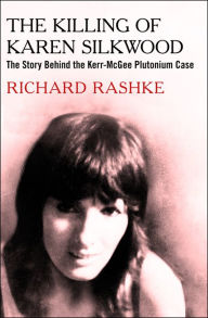 Title: The Killing of Karen Silkwood: The Story Behind the Kerr-McGee Plutonium Case, Author: Richard Rashke