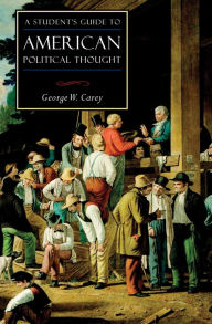 Title: A Student's Guide to American Political Thought, Author: George W. Carey