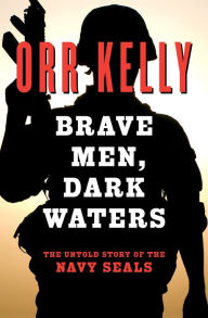 Title: Brave Men, Dark Waters: The Untold Story of the Navy SEALs, Author: Orr Kelly