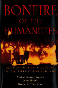 Title: Bonfire of the Humanities: Rescuing the Classics in an Impoverished Age, Author: Bruce S. Thornton