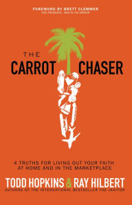 The Carrot Chaser: 4 Truths for Living Out Your Faith at Home and in the Marketplace