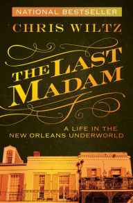 Title: The Last Madam: A Life in the New Orleans Underworld, Author: Chris Wiltz